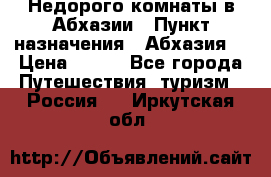 Недорого комнаты в Абхазии › Пункт назначения ­ Абхазия  › Цена ­ 300 - Все города Путешествия, туризм » Россия   . Иркутская обл.